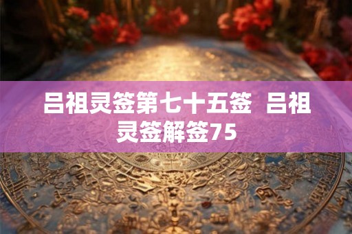 吕祖灵签第七十五签  吕祖灵签解签75