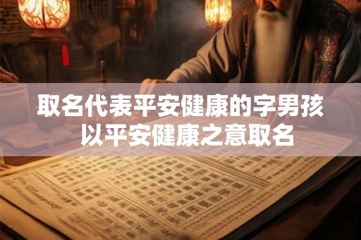 取名代表平安健康的字男孩  以平安健康之意取名