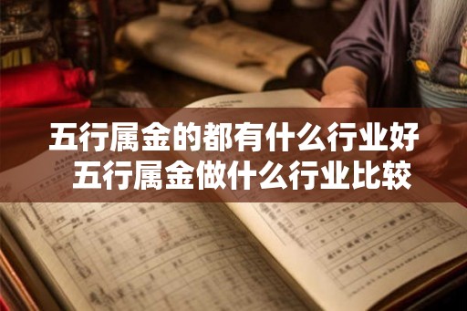 五行属金的都有什么行业好  五行属金做什么行业比较好