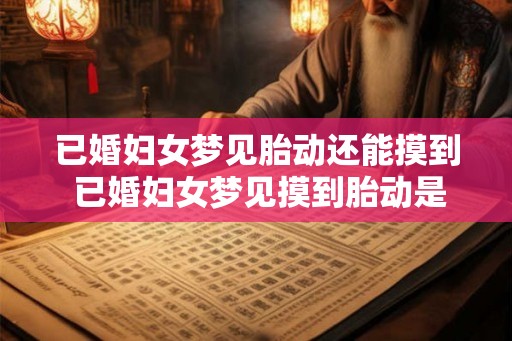 已婚妇女梦见胎动还能摸到 已婚妇女梦见摸到胎动是什么意思