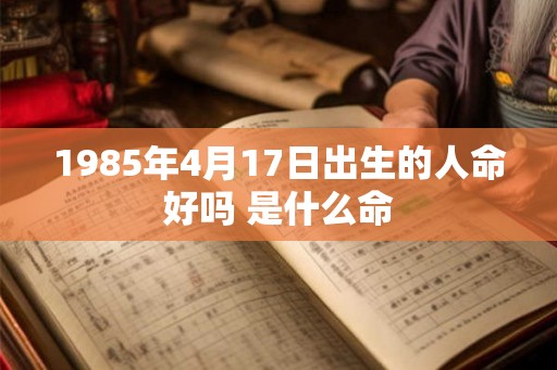 1985年4月17日出生的人命好吗 是什么命