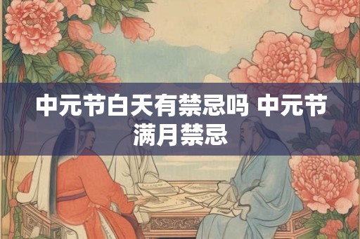 中元节白天有禁忌吗 中元节满月禁忌 中元节白天有禁忌吗 中元节满月禁忌