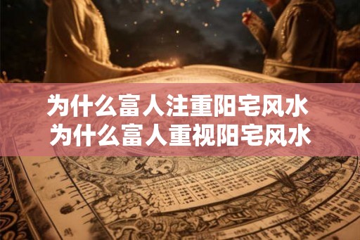 为什么富人注重阳宅风水 为什么富人重视阳宅风水
