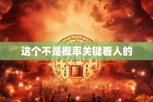 这个不是概率关键看人的