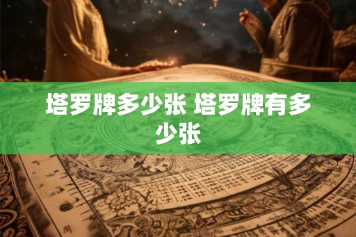 塔罗牌多少张 塔罗牌有多少张