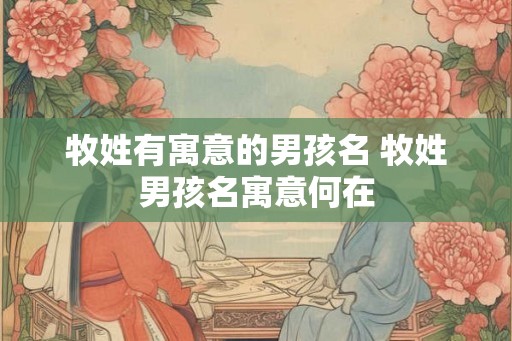 牧姓有寓意的男孩名 牧姓男孩名寓意何在