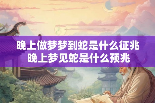 晚上做梦梦到蛇是什么征兆 晚上梦见蛇是什么预兆