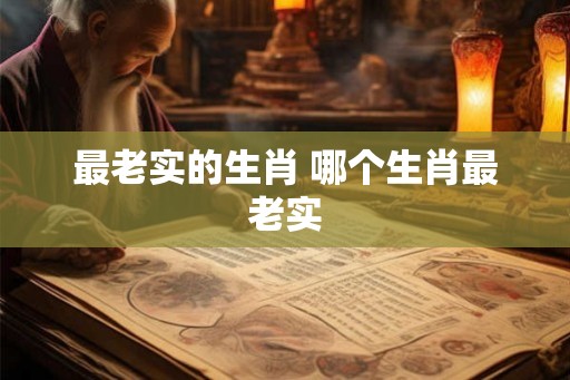 最老实的生肖 哪个生肖最老实