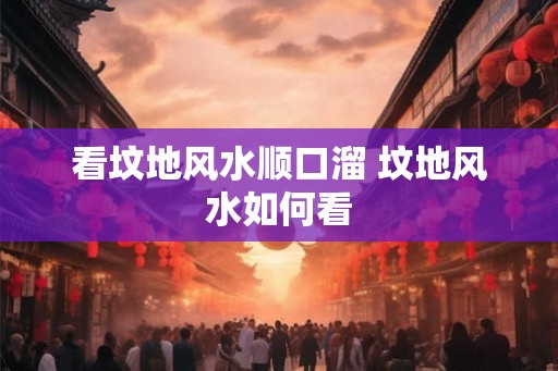 看坟地风水顺口溜 坟地风水如何看