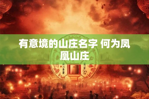有意境的山庄名字 何为凤凰山庄