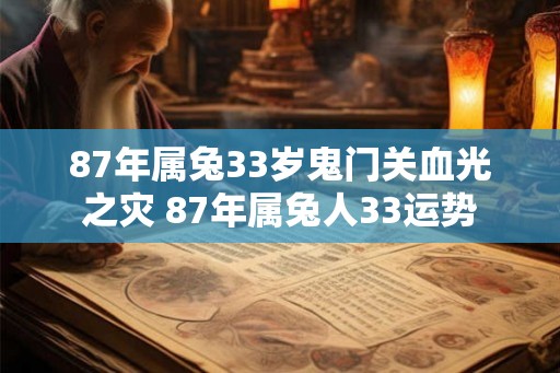 87年属兔33岁鬼门关血光之灾 87年属兔人33运势