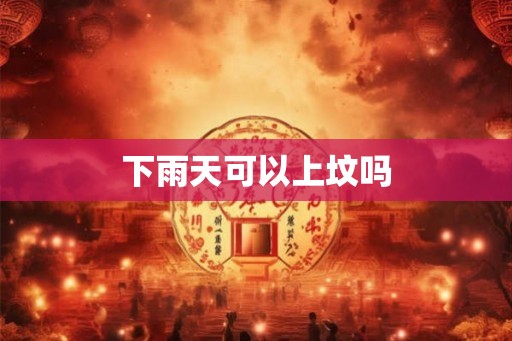 下雨天可以上坟吗
