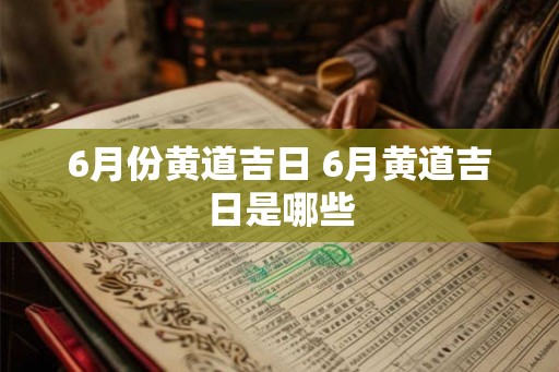 6月份黄道吉日 6月黄道吉日是哪些