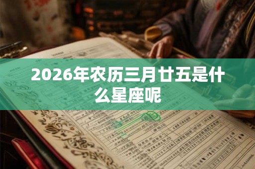 2026年农历三月廿五是什么星座呢