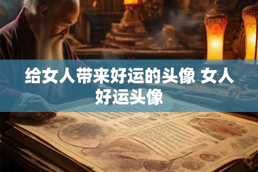 给女人带来好运的头像 女人好运头像