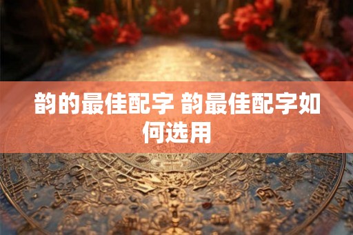 韵的最佳配字 韵最佳配字如何选用