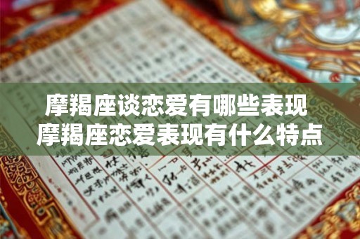 摩羯座谈恋爱有哪些表现 摩羯座恋爱表现有什么特点