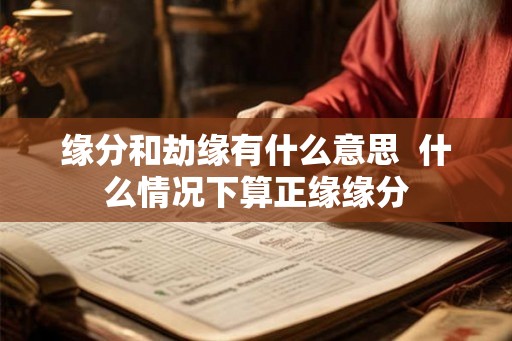 缘分和劫缘有什么意思  什么情况下算正缘缘分