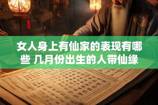 女人身上有仙家的表现有哪些 几月份出生的人带仙缘