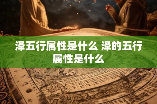 泽五行属性是什么 泽的五行属性是什么