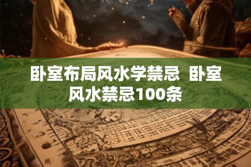 卧室布局风水学禁忌  卧室风水禁忌100条
