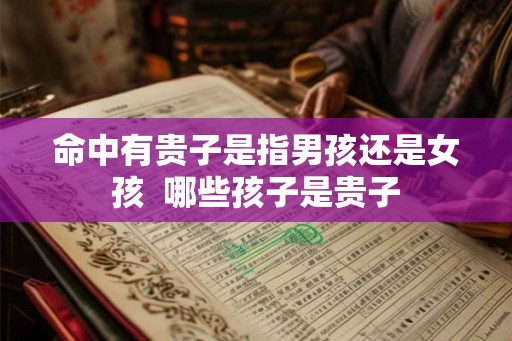 命中有贵子是指男孩还是女孩  哪些孩子是贵子