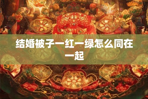 结婚被子一红一绿怎么同在一起