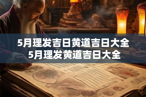 5月理发吉日黄道吉日大全 5月理发黄道吉日大全