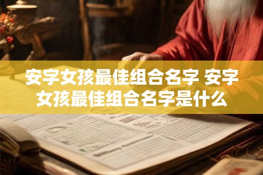 安字女孩最佳组合名字 安字女孩最佳组合名字是什么