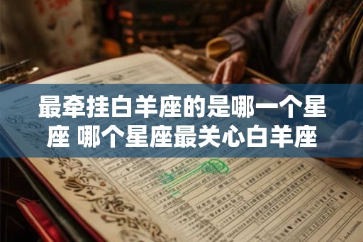 最牵挂白羊座的是哪一个星座 哪个星座最关心白羊座的情况