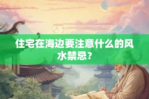 住宅在海边要注意什么的风水禁忌？