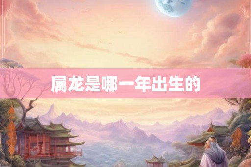 属龙是哪一年出生的