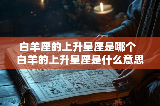 白羊座的上升星座是哪个  白羊的上升星座是什么意思