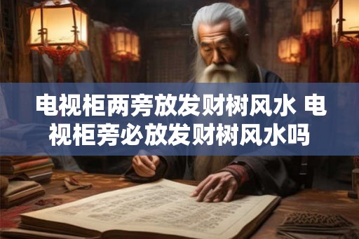 电视柜两旁放发财树风水 电视柜旁必放发财树风水吗