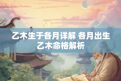 乙木生于各月详解 各月出生乙木命格解析