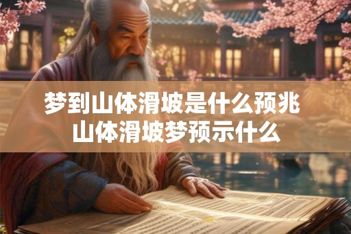 梦到山体滑坡是什么预兆 山体滑坡梦预示什么 梦到山体滑坡是什么预兆 山体滑坡梦预示什么