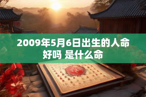 2009年5月6日出生的人命好吗 是什么命