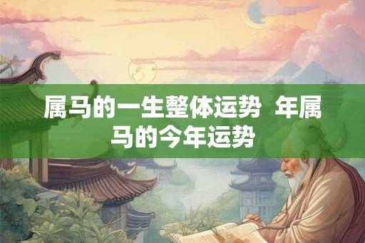 属马的一生整体运势  年属马的今年运势