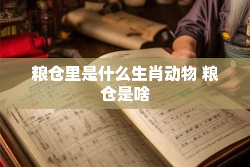 粮仓里是什么生肖动物 粮仓是啥