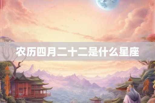 农历四月二十二是什么星座