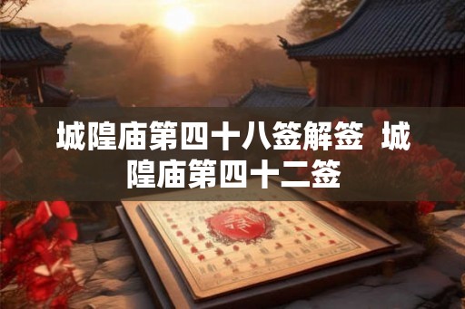 城隍庙第四十八签解签  城隍庙第四十二签