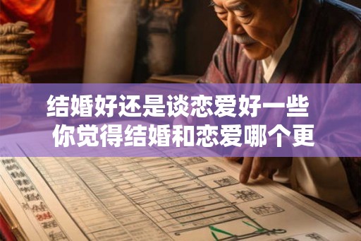结婚好还是谈恋爱好一些  你觉得结婚和恋爱哪个更重要