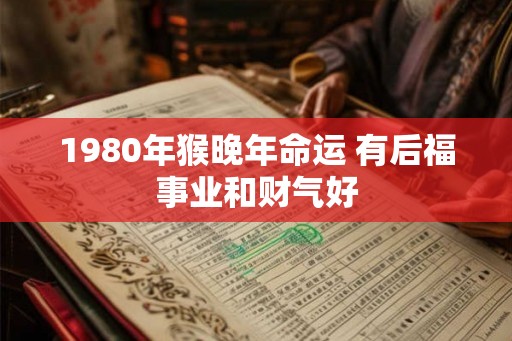 1980年猴晚年命运 有后福事业和财气好