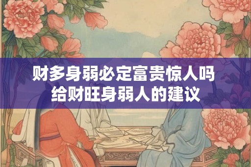 财多身弱必定富贵惊人吗 给财旺身弱人的建议