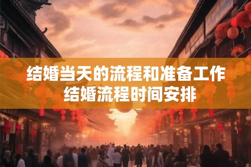 结婚当天的流程和准备工作  结婚流程时间安排