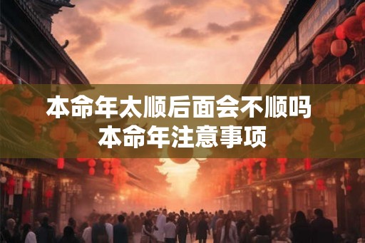 本命年太顺后面会不顺吗 本命年注意事项