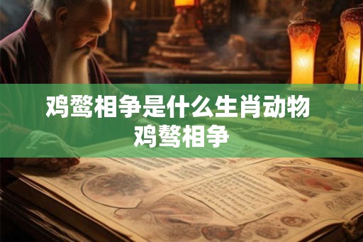 鸡鹜相争是什么生肖动物 鸡骜相争