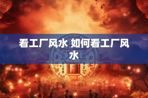 看工厂风水 如何看工厂风水