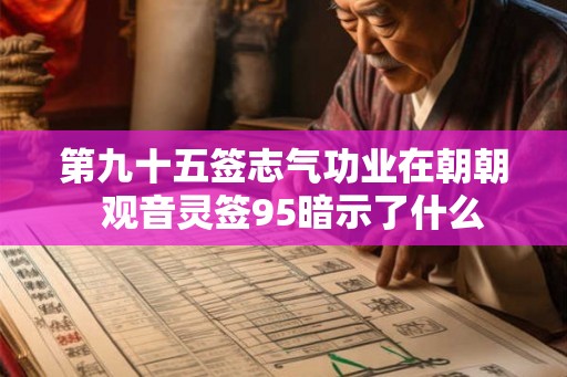 第九十五签志气功业在朝朝 观音灵签95暗示了什么 第九十五签志气功业在朝朝 观音灵签95暗示了什么