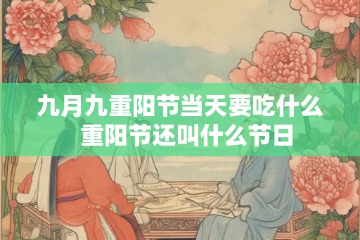 九月九重阳节当天要吃什么  重阳节还叫什么节日